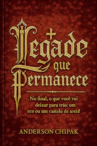 O Legado que Permanece: No final, o que você vai deixar para trás: um eco ou um castelo de areia? (Vida Verdadeira Livro 2)