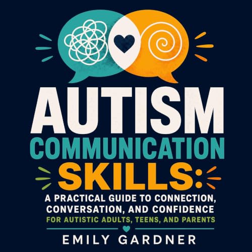 Autism Communication Skills: A Practical Guide to Connection, Conversation, and Confidence for Autistic Adults, Teens, and Pa