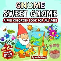 Gnome Sweet Gnome: A Fun Coloring Book for All Ages: Whimsical Gnomes, Cozy Scenes & Charming Designs for Relaxation and Creative Play (Whimsy Escapes: A Calming Coloring Journey) 1969293543 Book Cover