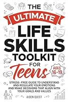 The Ultimate Life Skills Toolkit for Teens: Stress-Free Guide to Understand & Regulate Your Emotions & Make Decisions That Align With Your Goals & Values B0DCTNK48D Book Cover
