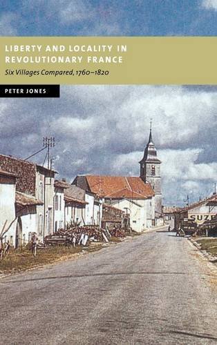 Liberty and Locality in Revolutionary France: Six Villages Compared, 1760–1820 (New Studies in European History)
