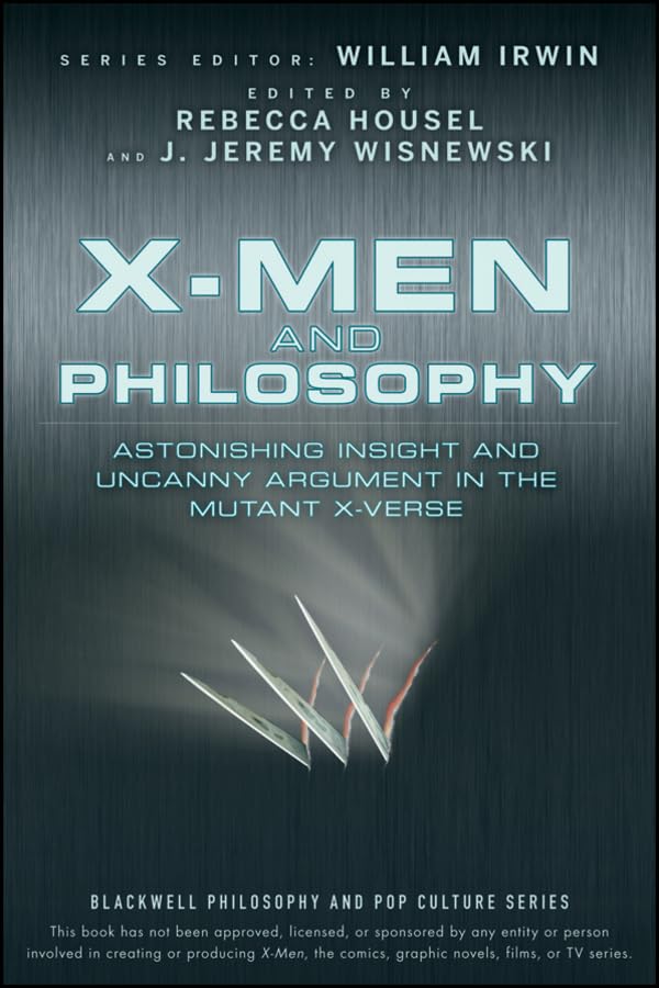 X-Men and Philosophy: Astonishing Insight and Uncanny Argument in the Mutant X-Verse (The Blackwell Philosophy and Pop Culture Series)