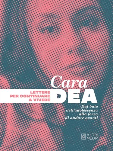 Cara Dea. Lettere per continuare a vivere. Dal buio dell'adolescenza alla forza di andare avanti
