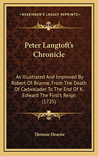 Peter Langtoft's Chronicle: As Illustrated And Improved By Robert Of Brunne, From The Death Of Cadwalader To The End Of K. Edward The First's Reign (1725)