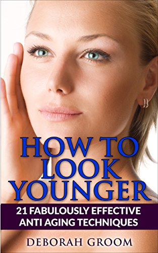 How To Look Younger: 21 Fabulously Effective Anti Aging & Skin Care Techniques (How to Look Younger - Anti Aging Techniques That Work Book 2)