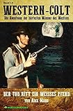  WESTERN-COLT, Band 13: DER TOD RITT EIN WEISSES PFERD: Die Abenteuer der härtesten Männer des Westens!