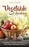  Vegetable Gardening: A Beginner\'s Guide to Cultivating Your Own Vegetable Garden
