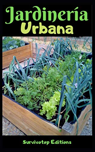 Jardinería urbana Una guía completa para cultivar plantas en un apartamento, en una azotea, y ganarse la vida con la agricultura en la ciudad