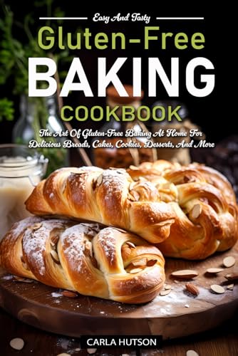 Gluten-Free Baking Cookbooks: The Art Of Gluten-Free Baking At Home For Delicious Breads, Cakes, Cookies, Desserts, And More