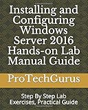 Installing and Configuring Windows Server 2016 Hands-on Lab Manual Guide: Step By Step Lab Exercises, Practical Guide