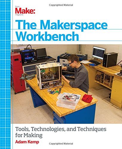 By Adam Kemp The Makerspace Workbench: Tools, Technologies, and Techniques for Making (1st Edition)