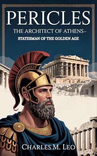 PERICLES: THE ARCHITECT OF ATHENS – STATESMAN OF THE GOLDEN AGE (English Edition)