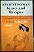 Ancient Roman Feasts and Recipes Adapted for Modern Cooking; De Epulis Et Arte Coquinaria Romanorum Antiquorum Explicationem Atque Accomodationem...