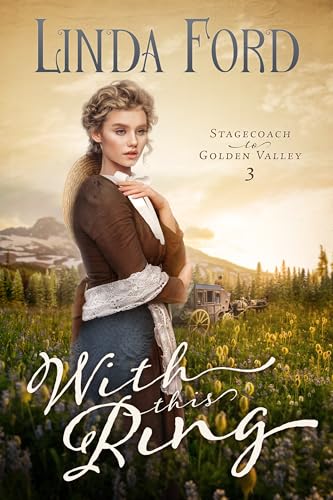 With this Ring: A Christian Historical Romance of Escape, Pursuit, and a Marriage of Convenience on the Frontier (Stagecoach to Golden Valley Book 3)
