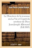 Le Directeur de La Jeunesse Ou La Vie Et L'Esprit Du Serviteur de Dieu Jean-Joseph Allemand (3e A(c)D) 2011744407 Book Cover