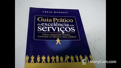 Guia Prático de Excelência em Serviços. Como Conquistar Clientes, Aumentar os Lucros e Viver Melhor!