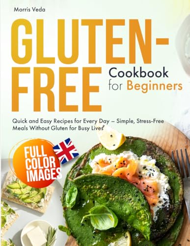 Gluten-Free Cookbook for Beginners: Quick and Easy Recipes for Every Day – Simple, Stress-Free Meals Without Gluten for Busy Lives - UK Edition