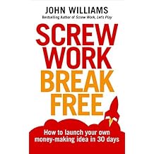 Screw Work Break Free How to Launch Your Own Money-Making Idea in 30 Days