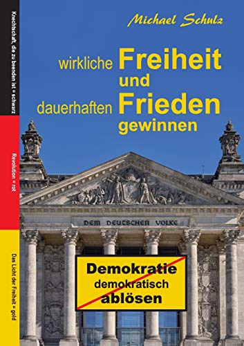 Wirkliche Freiheit und dauerhaften Frieden gewinnen: Demokratie demokratisch ablösen (German Edition)