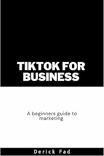 TikTok for Business: A Beginner's Guide to Using the Platform for Marketing and Advertising