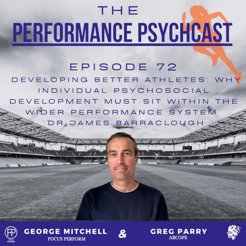 The Performance Psychcast - Episode 72 - Developing Better Athletes: Why Individual Psychosocial Development Must Sit Within The Wider Performance System - Dr James Barraclough