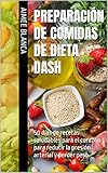  Preparación de comidas de dieta Dash: 50 días de recetas saludables para el corazón para reducir la presión arterial y perder peso