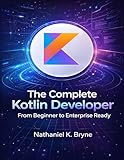 The Complete Kotlin Developer: From Beginner to Enterprise Ready (The Developer's Guide series Book 31)