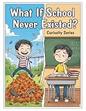 What If School Never Existed?: Curiosity Series: Fun Short Stories About Rules, Money, and Responsibility for Kids Ages 6-10 (Grade 1, Grade 2, Grade 3, ... 