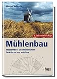 Mühlenbau: Wasserräder und Windmühlen bewahren und erhalten