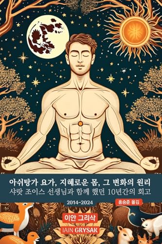아쉬탕가 요가, 지혜로운 몸, 그 변화의 원리: 샤랏 조이스 ... 함께 했던 10년간의 회고 (2014-2024) (Korean Edition)