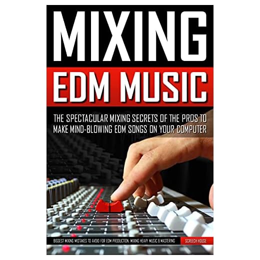 MIXING EDM MUSIC: The Spectacular Mixing Secrets of the Pros to Make Mind-blowing EDM Songs on Your Computer (Biggest Mixing Mistakes to Avoid for EDM Production, Mixing Heavy Music & Mastering)