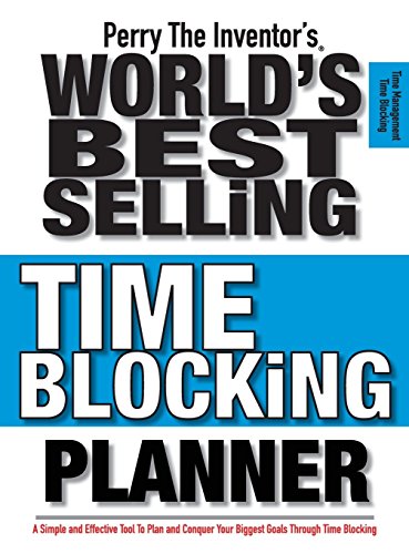 Perry The Inventor's(R) World's Time Blocking Planner: A Simple and Effective Tool To Plan and Conquer Your Biggest Goals Through Time Blocking