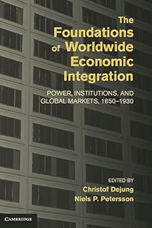 The Foundations of Worldwide Economic Integration: Power, Institutions, and Global Markets, 1850–1930 book cover