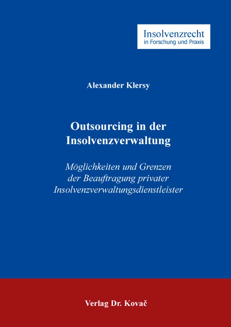 Outsourcing in der Insolvenzverwaltung: Möglichkeiten und Grenzen der Beauftragung privater Insolvenzverwaltungsdienstleister (Insolvenzrecht in Forschung und Praxis)