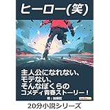 ヒーロー(笑)　主人公になれない、モテない、そんなぼくらのコメディ青春ストーリー！20分小説シリーズ (黒熊文芸文庫)