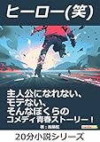 ヒーロー(笑)　主人公になれない、モテない、そんなぼくらのコメディ青春ストーリー！20分小説シリーズ (黒熊文芸文庫)