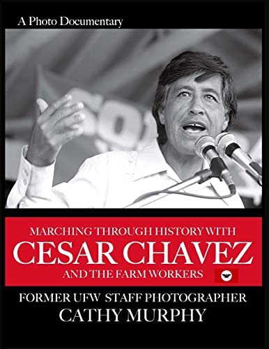 Marching Through History with Cesar Chavez and the Farm Workers: A Photo Documentary by former UFW Staff Photographer Cathy Murphy