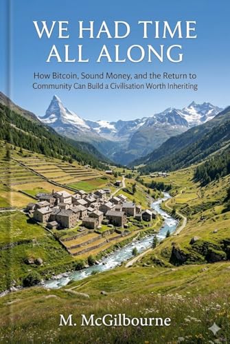 We Had Time All Along: How Bitcoin, Sound Money, and the Return to Community Can Build a Civilisation Worth Inheriting (The Bitcoin Life Series Book 9)