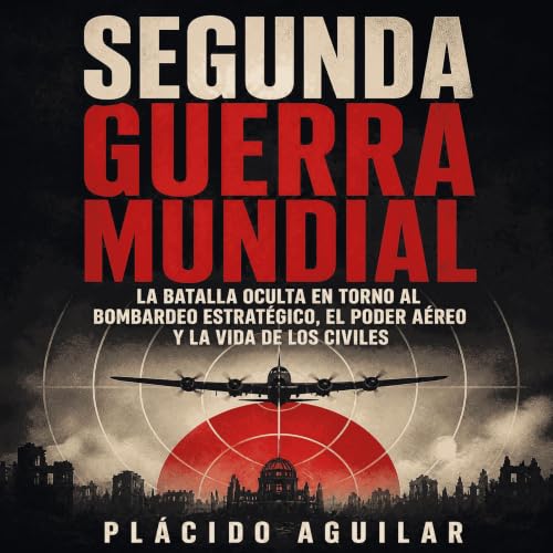 『Segunda Guerra Mundial: La batalla oculta en torno al bombardeo estrat&eacute;gico, el poder a&eacute;reo y la vida de los c
