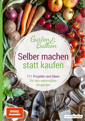 Selber machen statt kaufen – Garten und Balkon: 111 Projekte und Ideen für den naturnahen Biogarten