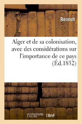 Alger Et de Sa Colonisation, Avec Des Considérations Sur l'Importance de CE Pays (Litterature) (French Edition)