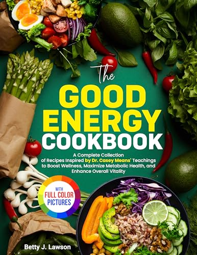 The Good Energy Cookbook: A Complete Collection of Recipes Inspired by Dr. Casey Means Teachings to Boost Wellness, Maximize Metabolic Health, and Enhance Overall Vitality. - Full Color Edition