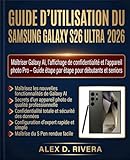  GUIDE D\'UTILISATION DU SAMSUNG GALAXY S26 ULTRA 2026: Maîtriser Galaxy AI, l\'affichage de confidentialité et l\'appareil photo Pro – Guide étape par étape pour débutants et seniors