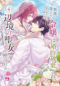 無能と蔑まれた令嬢は婚約破棄され、辺境の聖女と呼ばれる　〜傲慢な婚約者を捨て、護衛騎士と幸せになります〜　4