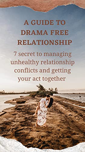 A Guide to drama free relationship: 7 secret to managing unhealthy relationship conflicts and getting your act together