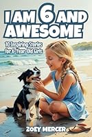 I Am 6 and Awesome: 10 Inspiring Stories of Friendship, Confidence, and Chasing Your Dreams for 6-Year-Old Girls (Inspirational Stories for Girls) 1964613191 Book Cover