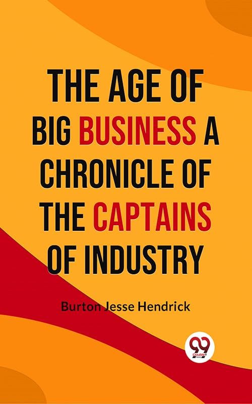 The Age of Big Business A CHRONICLE OF THE CAPTAINS OF INDUSTRY