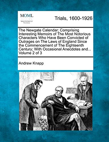 The Newgate Calendar; Comprising Interesting Memoirs of The Most Notorious Characters Who Have Been Convicted of Outrages on The Laws of England Since ... Occasional Anecdotes and... Volume 2 of 3