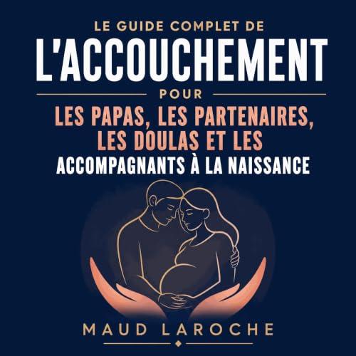 『Le guide complet de l&rsquo;accouchement pour les papas, les partenaires, les doulas et les accompagnants &agrave; la naissa