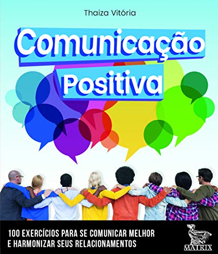 Comunicação positiva: 100 cartas para se comunicar melhor e harmonizar seus relacionamentos